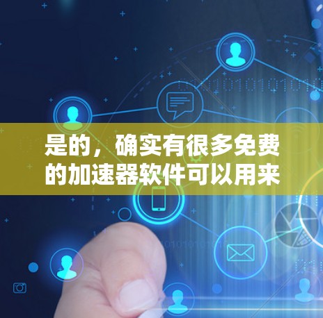 是的,确实有很多免费的加速器软件可以用来加速网络连接。以下是一些常用的免费加速器推荐