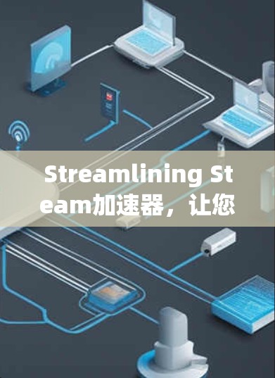 Streamlining Steam加速器,让您的游戏体验更流畅