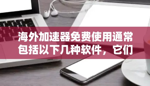 海外加速器免费使用通常包括以下几种软件,它们提供了快速下载、安全且免费的下载选项