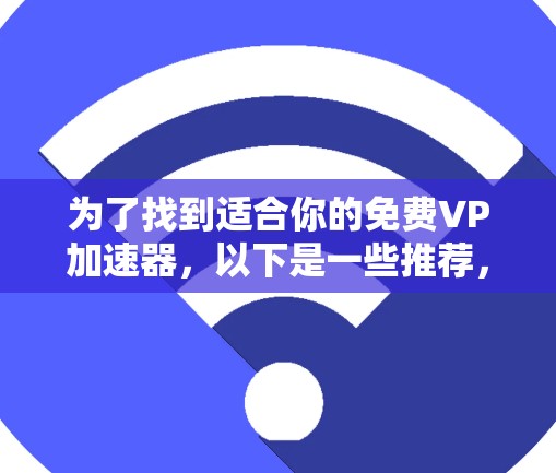 为了找到适合你的免费VP加速器，以下是一些推荐，涵盖不同需求和情况