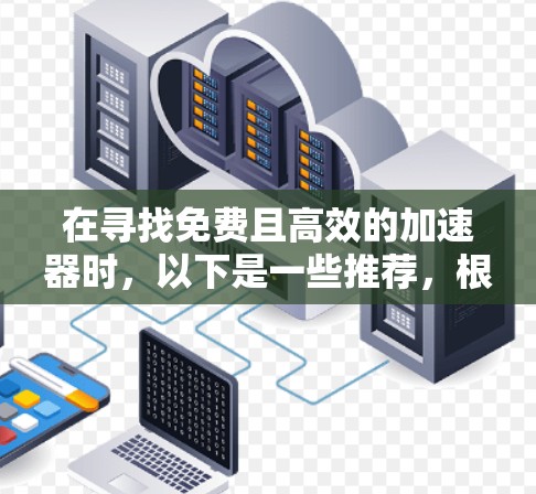 在寻找免费且高效的加速器时,以下是一些推荐,根据不同的需求和使用场景来选择
