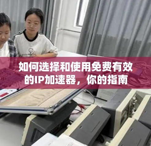 如何选择和使用免费有效的IP加速器，你的指南