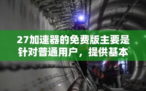 27加速器的免费版主要是针对普通用户，提供基本的加速和缓存优化功能。以下是它的特点和一些需要注意的事项