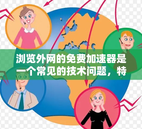 浏览外网的免费加速器是一个常见的技术问题，特别是在使用互联网时，外网速度可能较慢，导致用户体验不佳。以下是一些可以尝试的免费加速工具或方法，帮助你提升外网速度