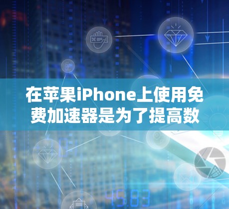 在苹果iPhone上使用免费加速器是为了提高数据传输速度,以下是具体的步骤和注意事项