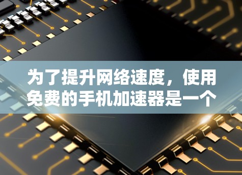 为了提升网络速度，使用免费的手机加速器是一个不错的选择。以下是一些步骤和建议，帮助你高效地使用免费工具