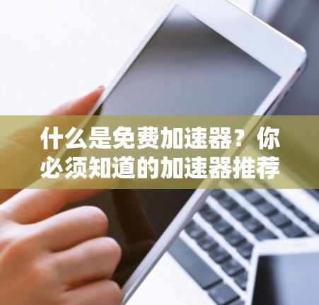 什么是免费加速器？你必须知道的加速器推荐
