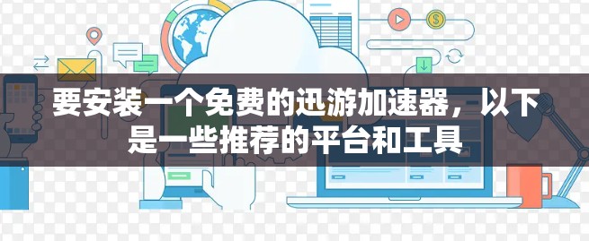 要安装一个免费的迅游加速器,以下是一些推荐的平台和工具