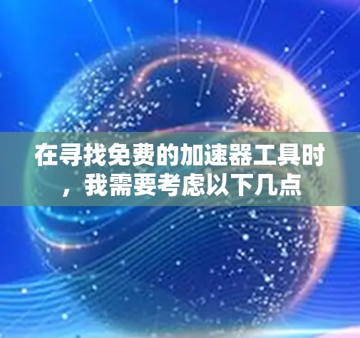 在寻找免费的加速器工具时，我需要考虑以下几点