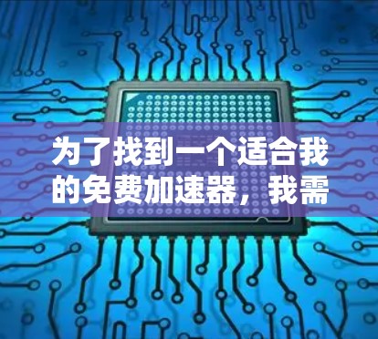 为了找到一个适合我的免费加速器,我需要综合考虑多种因素,包括功能、适用场景、兼容性、注册登录流程以及工具的评价。以下是逐步的解决方案