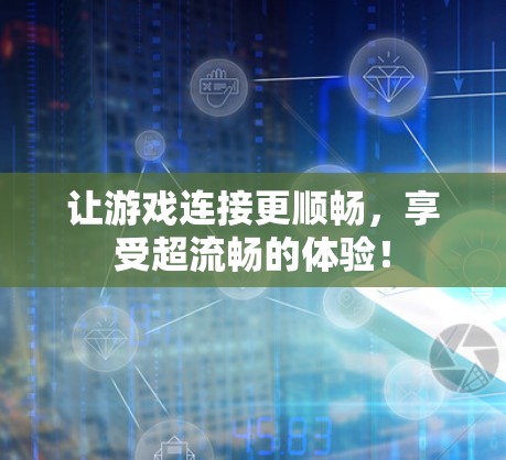 让游戏连接更顺畅，享受超流畅的体验！