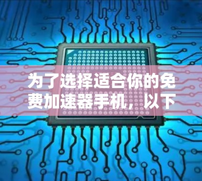 为了选择适合你的免费加速器手机，以下是一些推荐，涵盖不同品牌和厂商，以及它们的性能、价格和配置