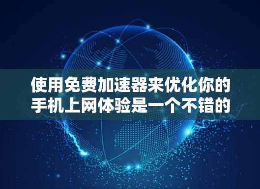 使用免费加速器来优化你的手机上网体验是一个不错的选择,尤其是针对常用的应用程序。以下是使用免费加速器的详细步骤和技巧