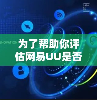 为了帮助你评估网易UU是否适合你的需求,以下是对它的详细介绍