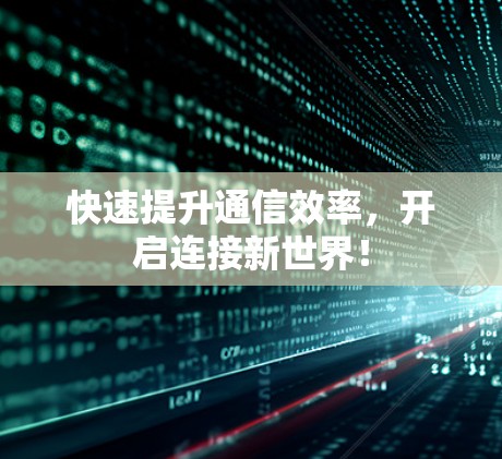 快速提升通信效率,开启连接新世界!