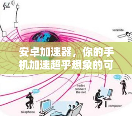 安卓加速器,你的手机加速超乎想象的可能