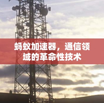 蚂蚁加速器,通信领域的革命性技术 蚂蚁加速器,通信领域的革命性技术
