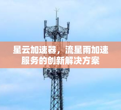 星云加速器，流星雨加速服务的创新解决方案