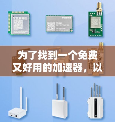 为了找到一个免费又好用的加速器,以下是一些推荐的工具,每个工具都有其适用场景和特点