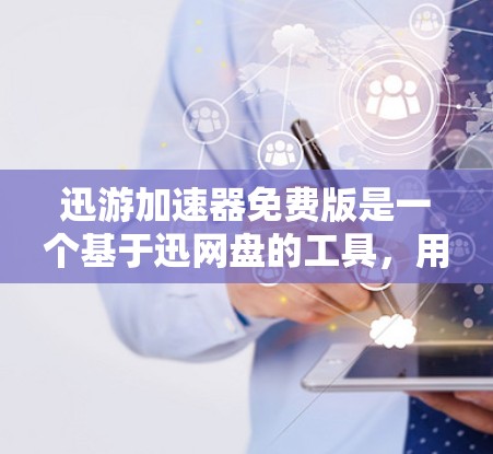 迅游加速器免费版是一个基于迅网盘的工具，用于加速视频、音乐和游戏等文件的下载速度。以下是使用迅游加速器免费版的基本步骤和常见问题解决方案