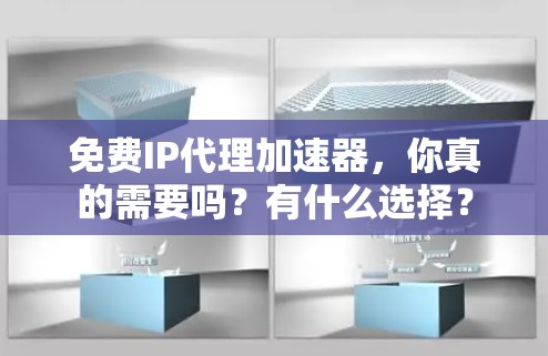 免费IP代理加速器,你真的需要吗?有什么选择?