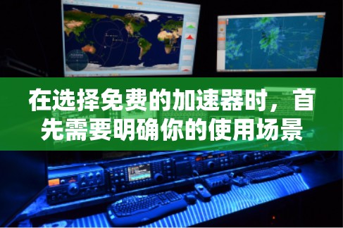 在选择免费的加速器时,首先需要明确你的使用场景和网络配置情况。以下是对不同场景的建议