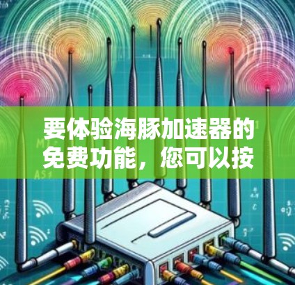 要体验海豚加速器的免费功能，您可以按照以下步骤进行