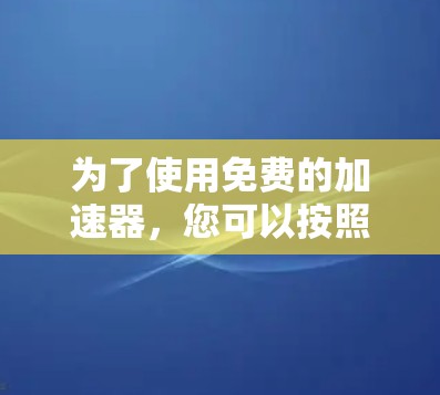 为了使用免费的加速器，您可以按照以下步骤操作