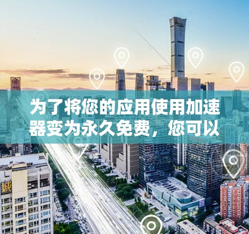 为了将您的应用使用加速器变为永久免费，您可以按照以下步骤操作