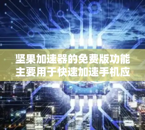 坚果加速器的免费版功能主要用于快速加速手机应用的运行速度，适合需要快速优化应用但不追求高权限或更高级的功能的用户。以下是其主要功能和使用场景