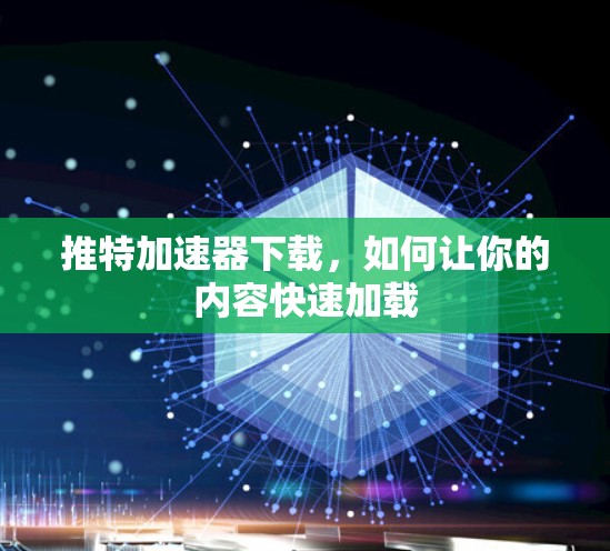 推特加速器下载,如何让你的内容快速加载 推特加速器下载,如何让你的内容快速加载