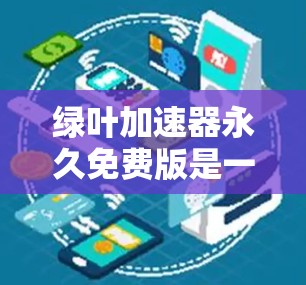 绿叶加速器永久免费版是一款功能强大且安全的加速工具，适合用户在网页浏览时寻求 faster 的体验。以下是对该工具的详细介绍