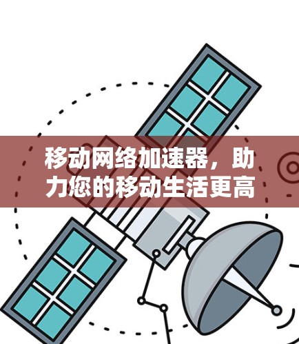 移动网络加速器，助力您的移动生活更高效！