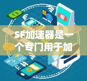 SF加速器是一个专门用于加速下载文件和网站的工具，名称中的S代表Safari，而F可能与文件扩展有关。SF加速器通常用于Windows系统，提供多种加速选项，如自动加速、手动选择加速器、缓存优化等
