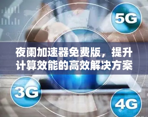 夜阑加速器免费版,提升计算效能的高效解决方案 夜阑加速器免费版,提升计算效能的高效解决方案