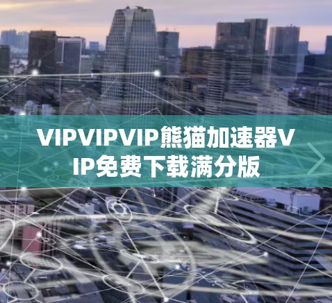 VIPVIPVIP熊猫加速器VIP免费下载满分版 VIPVIPVIP熊猫加速器VIP免费下载满分版