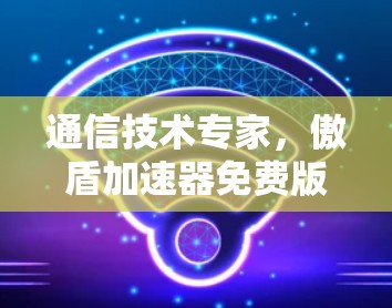 通信技术专家，傲盾加速器免费版的IP解决方案
