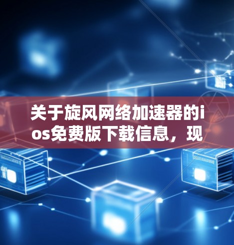 关于旋风网络加速器的ios免费版下载信息，现在的情况是旋风可能已经停止提供免费版，或者下载链接被修改。以下是一些可能的解决方案