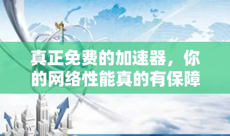 真正免费的加速器，你的网络性能真的有保障吗？