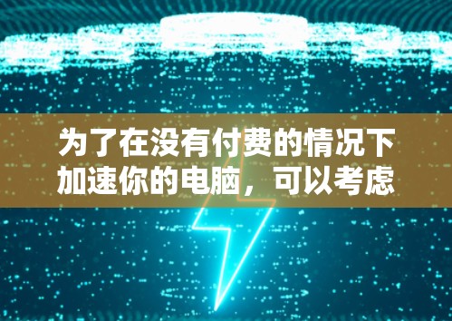 为了在没有付费的情况下加速你的电脑，可以考虑使用免费的加速器软件。以下是一些步骤指南，帮助你选择和使用最适合的加速器