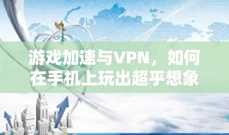 游戏加速与VPN，如何在手机上玩出超乎想象的精彩