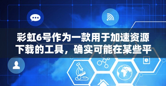 彩虹6号作为一款用于加速资源下载的工具，确实可能在某些平台上有免费加速器功能。以下是对彩虹6号的详细分析