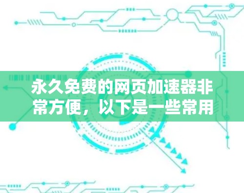 永久免费的网页加速器非常方便，以下是一些常用的免费选择