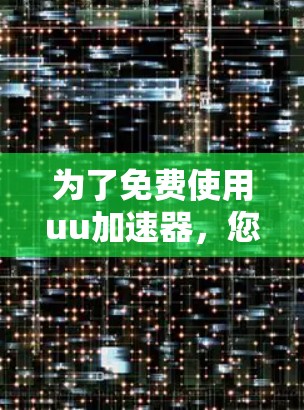 为了免费使用uu加速器，您可以按照以下步骤操作