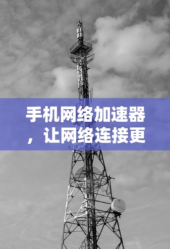 手机网络加速器，让网络连接更顺畅的解决方案