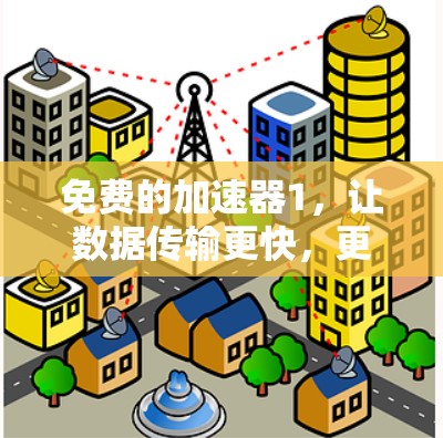 免费的加速器1，让数据传输更快，更顺畅