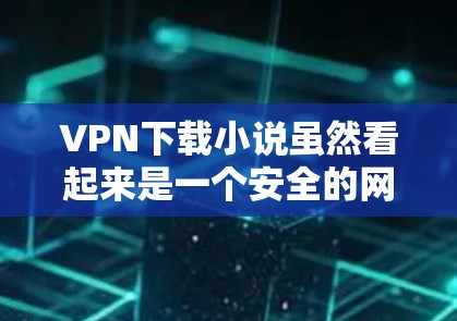 VPN下载小说虽然看起来是一个安全的网络服务,但下载过程中仍可能存在一些风险,需谨慎使用。以下是一些需要注意的事项 VPN下载小说虽然看起来是一个安全的网络服务,但下载过程中仍可能存在一些风险,需谨慎使用。以下是一些需要注意的事项