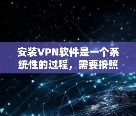 安装VPN软件是一个系统性的过程,需要按照正确的步骤和注意事项进行。以下是一个详细的VPN安装教程,涵盖基本步骤和常见问题的解决方法 安装VPN软件是一个系统性的过程,需要按照正确的步骤和注意事项进行。以下是一个详细的VPN安装教程,涵盖基本步骤和常见问题的解决方法