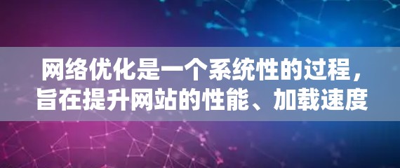 网络优化是一个系统性的过程，旨在提升网站的性能、加载速度和用户体验。以下是一个有条理的网络优化指南，帮助您一步步实现优化