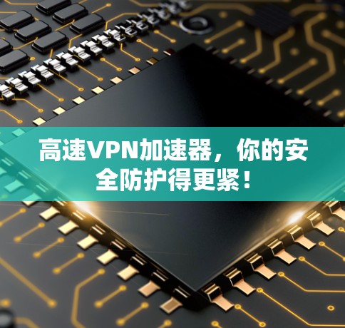 高速VPN加速器，你的安全防护得更紧！